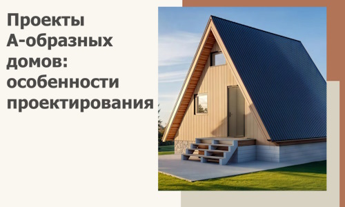 Проекты А-образных домов: особенности проектирования и строительства в Москве